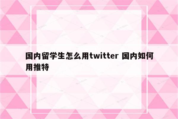 国内留学生怎么用twitter 国内如何用推特