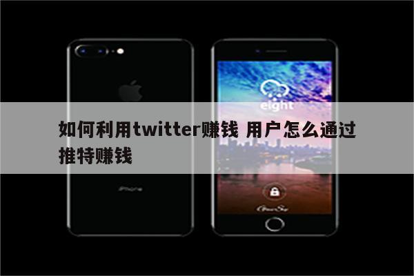 如何利用twitter赚钱 用户怎么通过推特赚钱