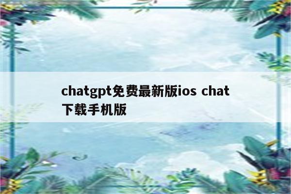 chatgpt免费最新版ios chat下载手机版