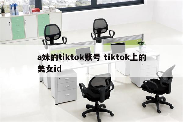 a妹的tiktok账号 tiktok上的美女id