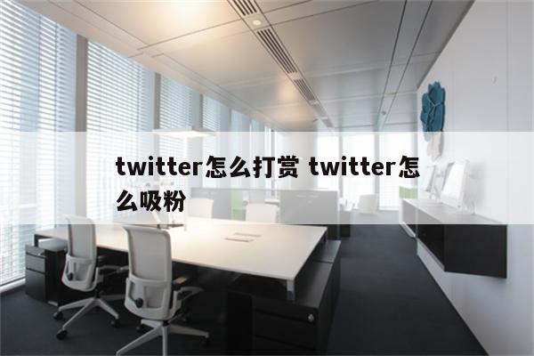 twitter怎么打赏 twitter怎么吸粉