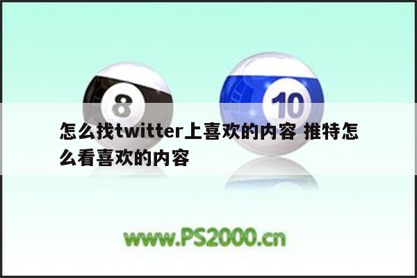 怎么找twitter上喜欢的内容 推特怎么看喜欢的内容