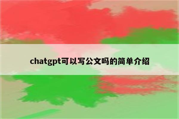 chatgpt可以写公文吗的简单介绍