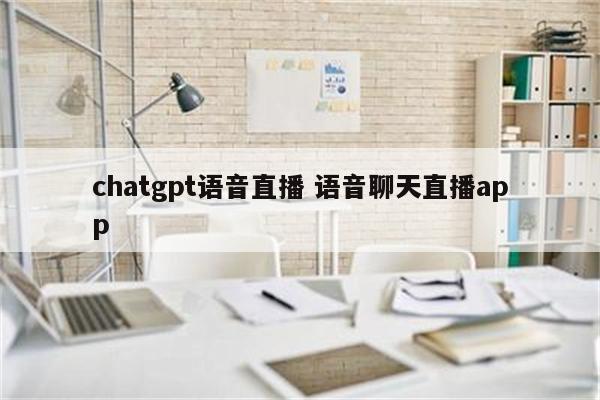 chatgpt语音直播 语音聊天直播app