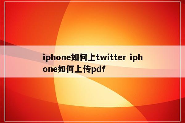 iphone如何上twitter iphone如何上传pdf