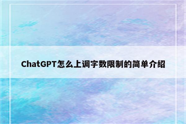 ChatGPT怎么上调字数限制的简单介绍