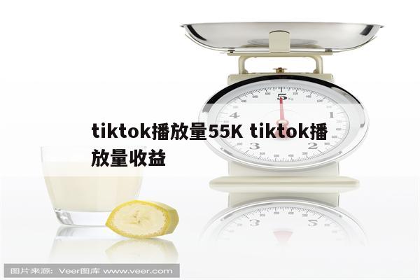 tiktok播放量55K tiktok播放量收益