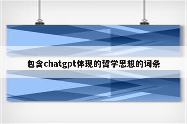 包含chatgpt体现的哲学思想的词条