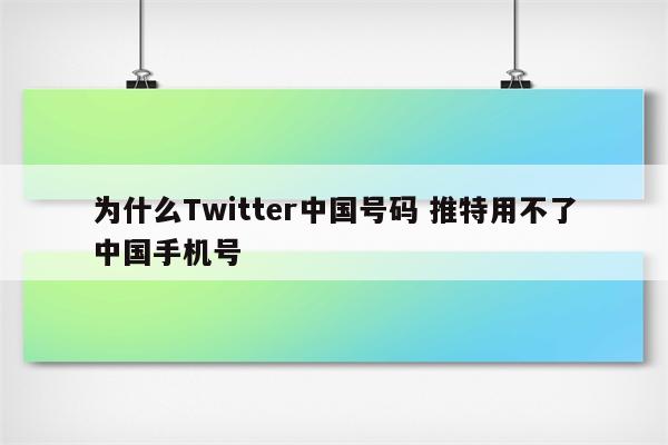 为什么Twitter中国号码 推特用不了中国手机号