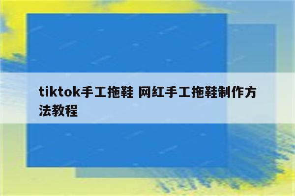 tiktok手工拖鞋 网红手工拖鞋制作方法教程