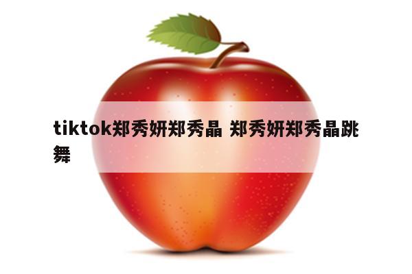 tiktok郑秀妍郑秀晶 郑秀妍郑秀晶跳舞