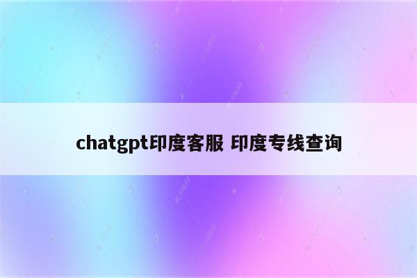 chatgpt印度客服 印度专线查询