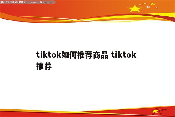 tiktok如何推荐商品 tiktok 推荐