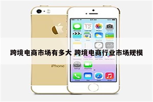 跨境电商市场有多大 跨境电商行业市场规模