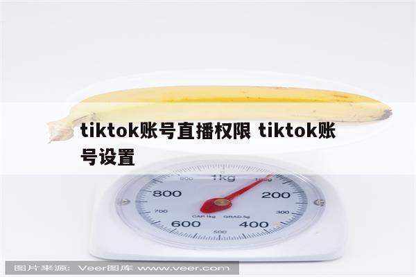tiktok账号直播权限 tiktok账号设置
