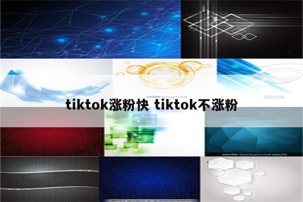 tiktok涨粉快 tiktok不涨粉