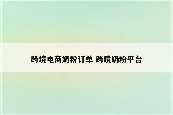 跨境电商奶粉订单 跨境奶粉平台