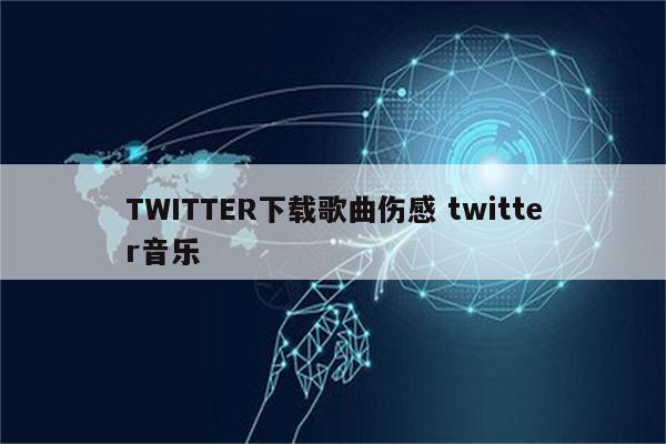 TWITTER下载歌曲伤感 twitter音乐