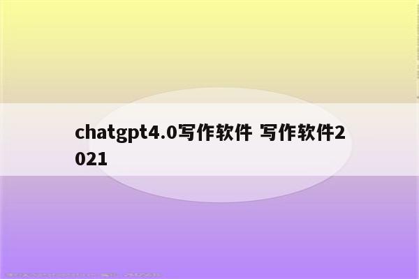 chatgpt4.0写作软件 写作软件2021