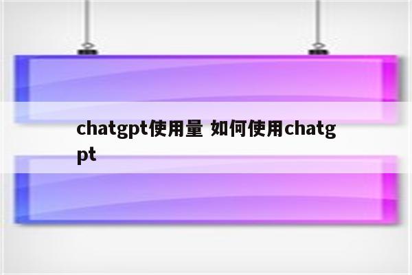 chatgpt使用量 如何使用chatgpt