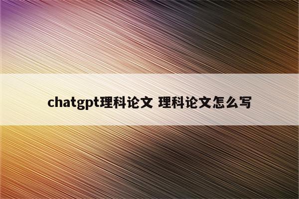 chatgpt理科论文 理科论文怎么写