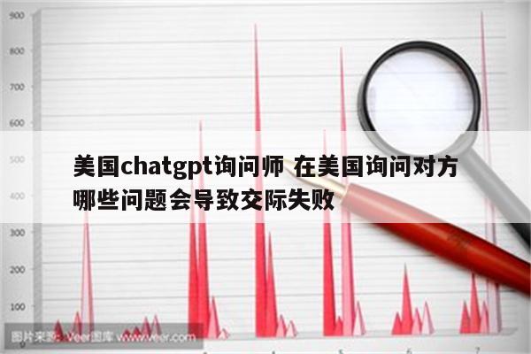 美国chatgpt询问师 在美国询问对方哪些问题会导致交际失败
