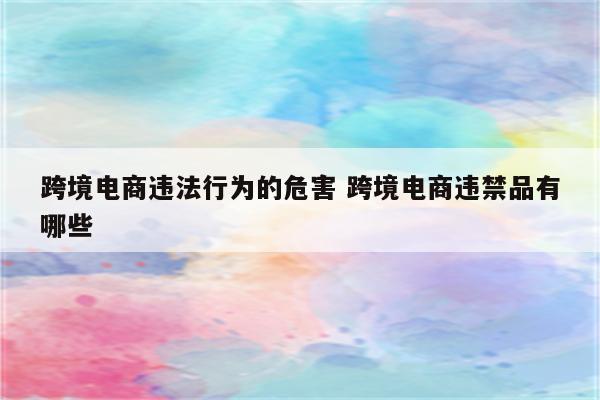 跨境电商违法行为的危害 跨境电商违禁品有哪些