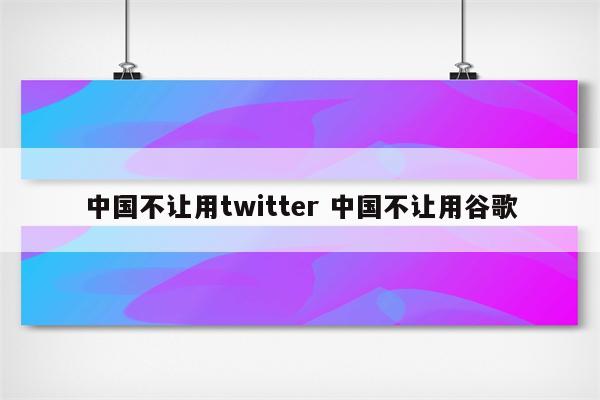 中国不让用twitter 中国不让用谷歌