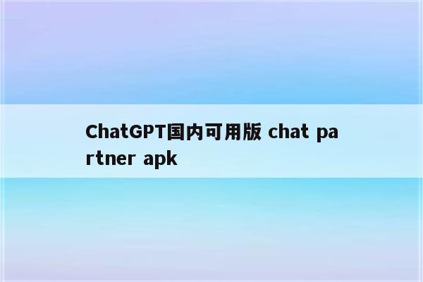 ChatGPT国内可用版 chat partner apk