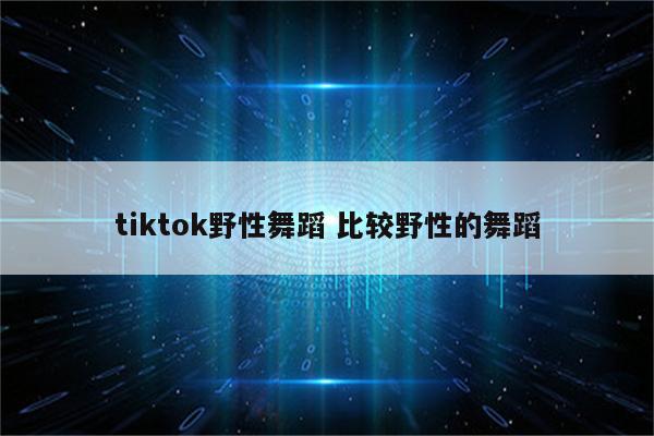 tiktok野性舞蹈 比较野性的舞蹈