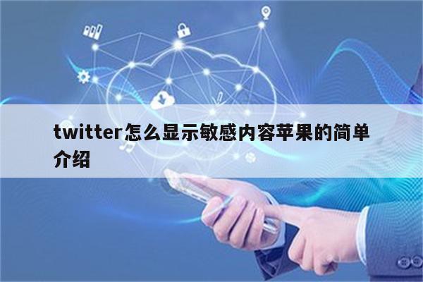 twitter怎么显示敏感内容苹果的简单介绍