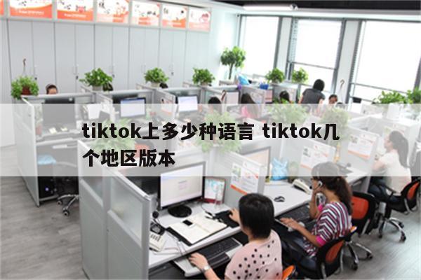 tiktok上多少种语言 tiktok几个地区版本