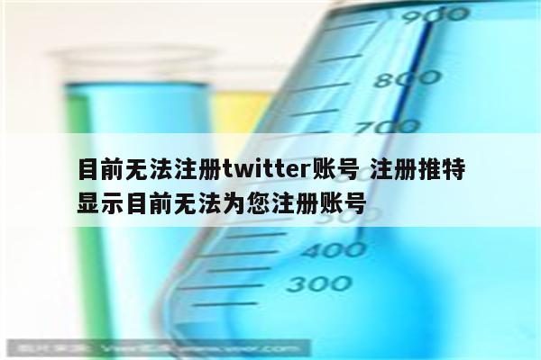 目前无法注册twitter账号 注册推特显示目前无法为您注册账号