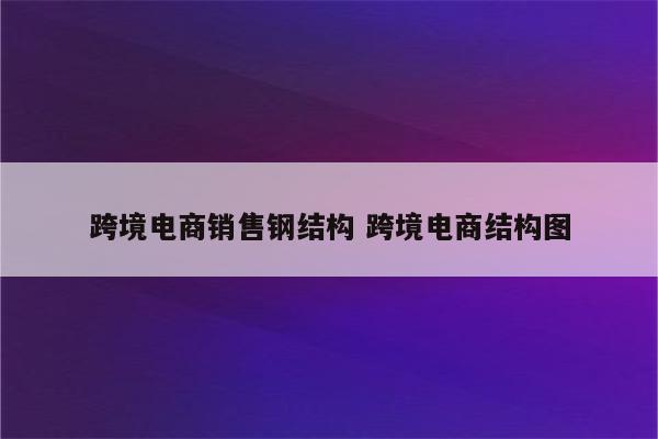 跨境电商销售钢结构 跨境电商结构图
