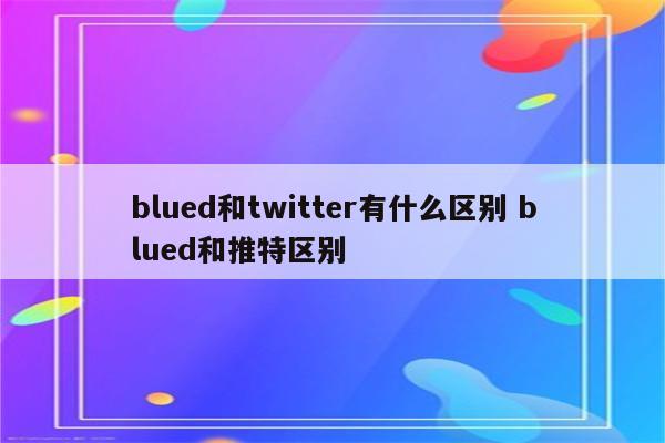 blued和twitter有什么区别 blued和推特区别