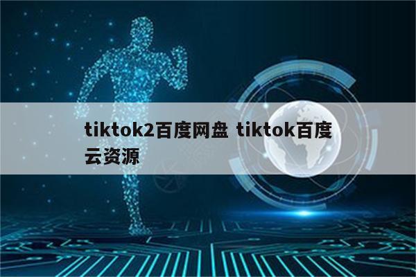 tiktok2百度网盘 tiktok百度云资源