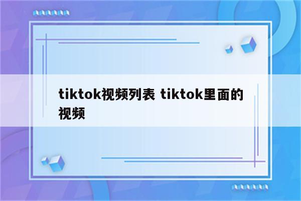 tiktok视频列表 tiktok里面的视频