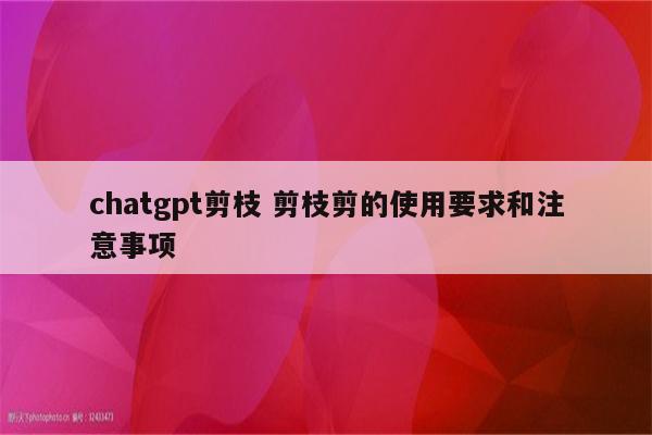 chatgpt剪枝 剪枝剪的使用要求和注意事项