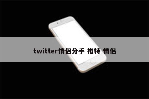 twitter情侣分手 推特 情侣
