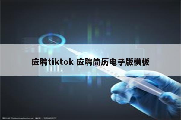 应聘tiktok 应聘简历电子版模板