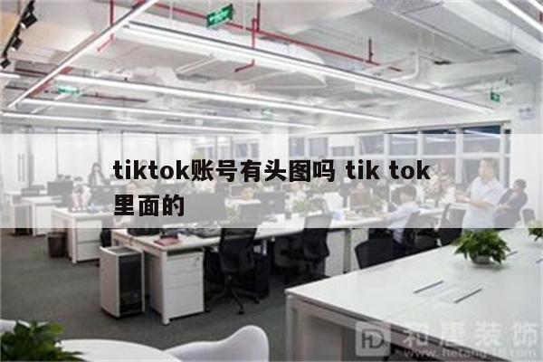tiktok账号有头图吗 tik tok里面的
