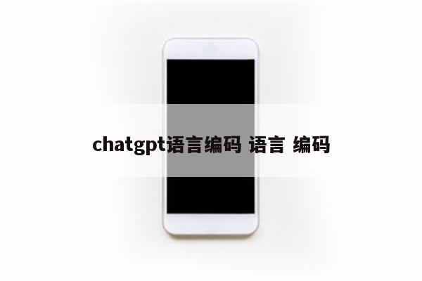 chatgpt语言编码 语言 编码