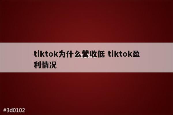 tiktok为什么营收低 tiktok盈利情况