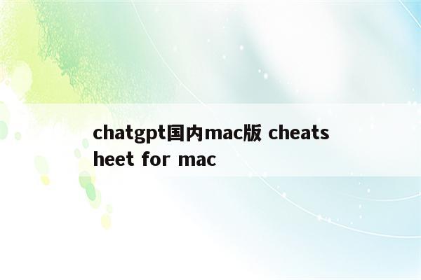 chatgpt国内mac版 cheatsheet for mac