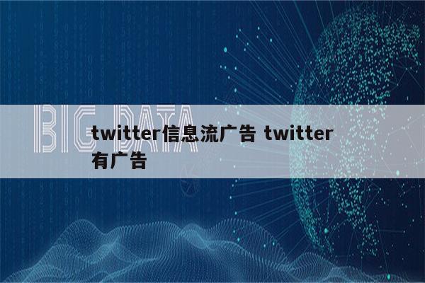 twitter信息流广告 twitter有广告