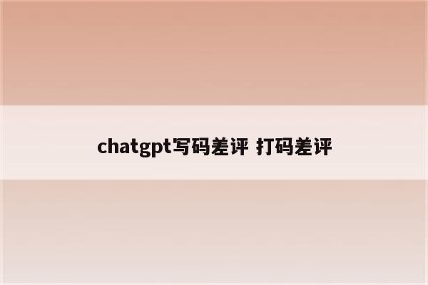 chatgpt写码差评 打码差评