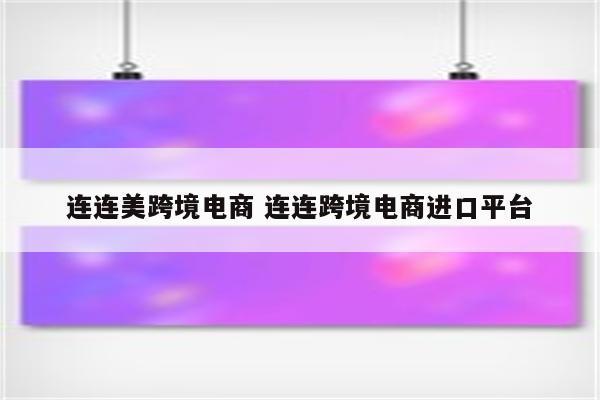 连连美跨境电商 连连跨境电商进口平台