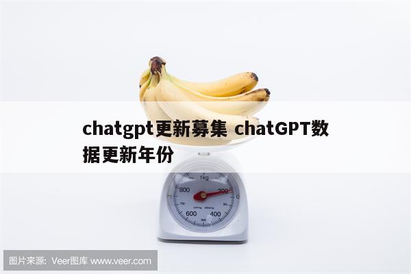 chatgpt更新募集 chatGPT数据更新年份