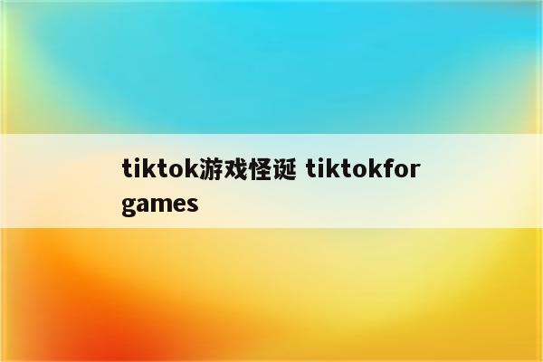 tiktok游戏怪诞 tiktokforgames