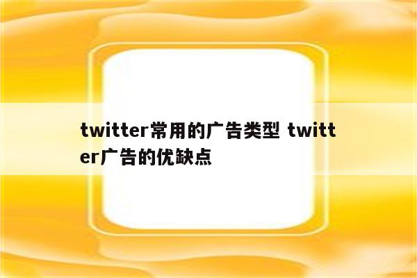 twitter常用的广告类型 twitter广告的优缺点
